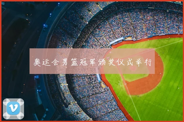 奥运会男篮冠军颁奖仪式举行