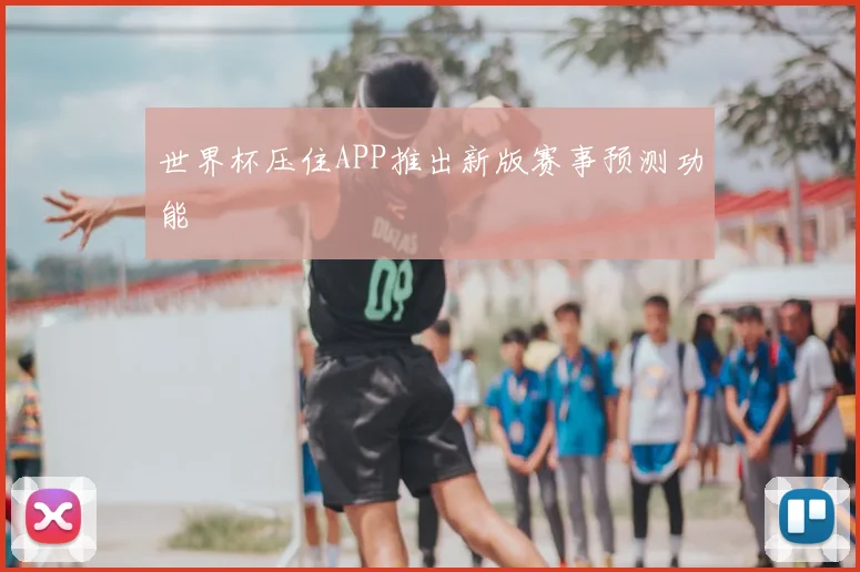 世界杯压住APP推出新版赛事预测功能