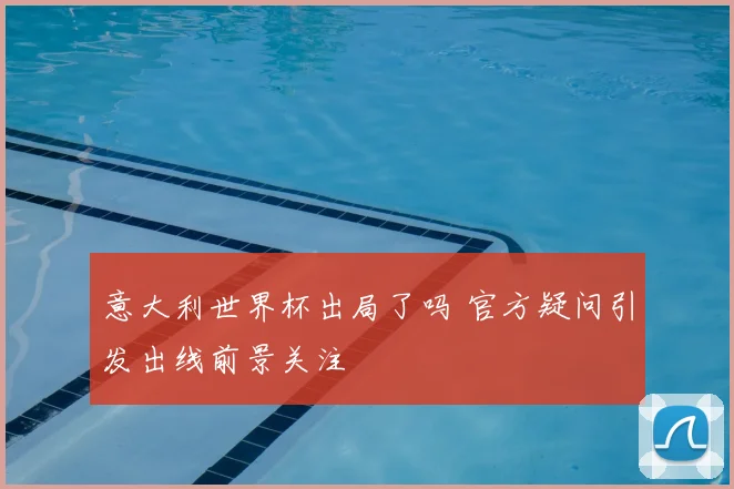 意大利世界杯出局了吗 官方疑问引发出线前景关注