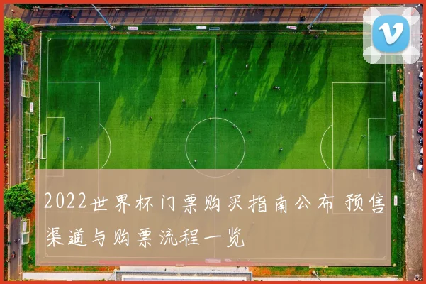 2022世界杯门票购买指南公布 预售渠道与购票流程一览