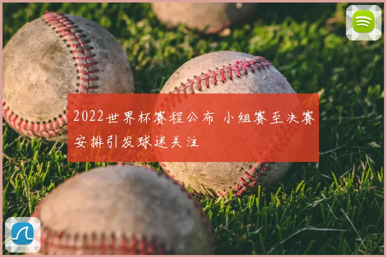 2022世界杯赛程公布 小组赛至决赛安排引发球迷关注