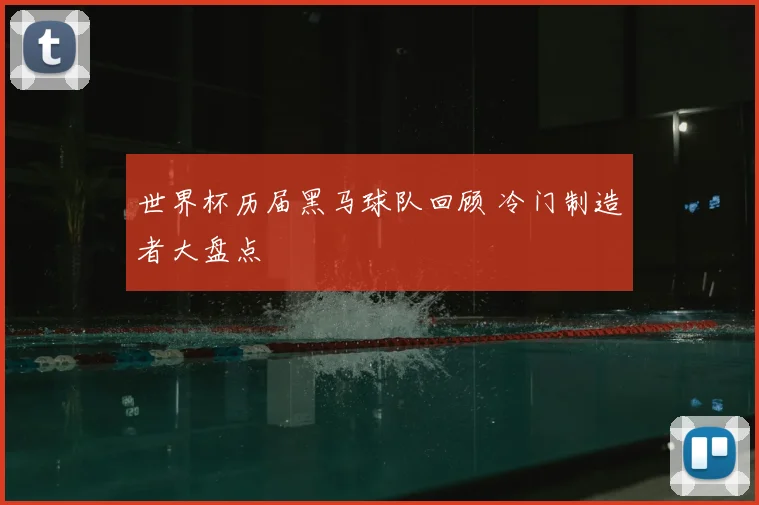 世界杯历届黑马球队回顾 冷门制造者大盘点