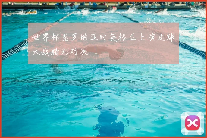 世界杯克罗地亚对英格兰上演进球大战精彩对决_1