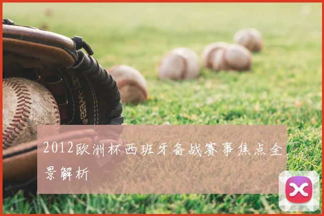 2012欧洲杯西班牙备战赛事焦点全景解析