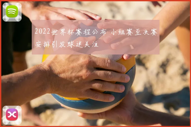 2022世界杯赛程公布 小组赛至决赛安排引发球迷关注