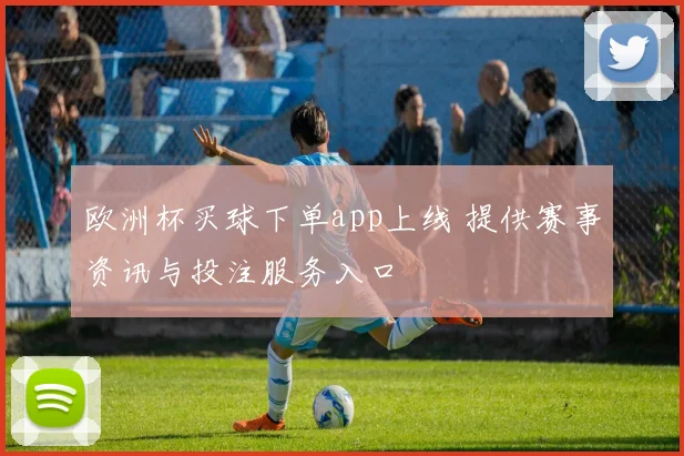 欧洲杯买球下单app上线 提供赛事资讯与投注服务入口