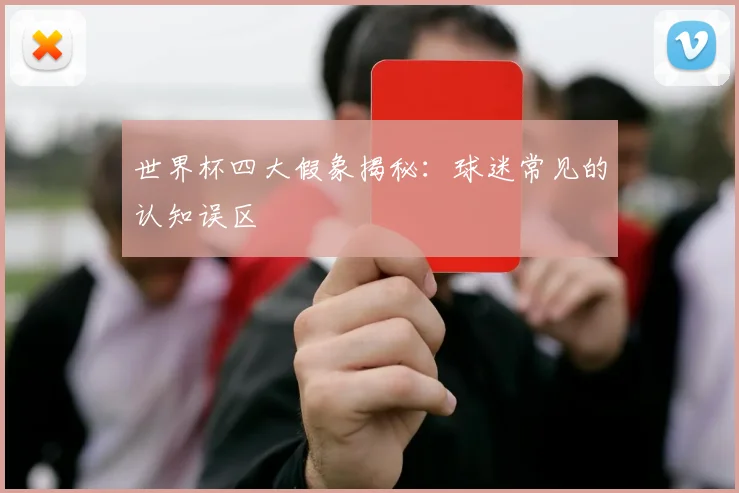 世界杯四大假象揭秘:球迷常见的认知误区